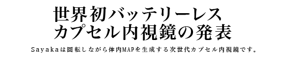 次世代カプセル内視鏡の発表 Sayakaは回転しながら体内MAPを生成する次世代カプセル内視鏡です。